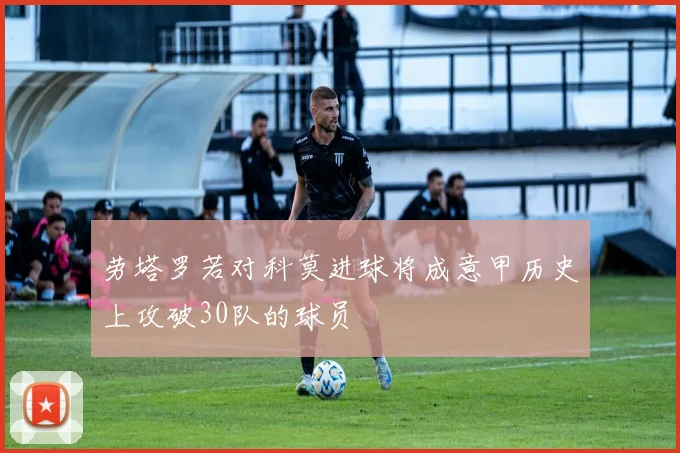 劳塔罗若对科莫进球将成意甲历史上攻破30队的球员