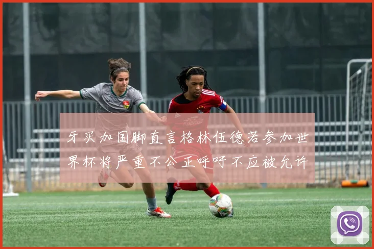 牙买加国脚直言格林伍德若参加世界杯将严重不公正呼吁不应被允许