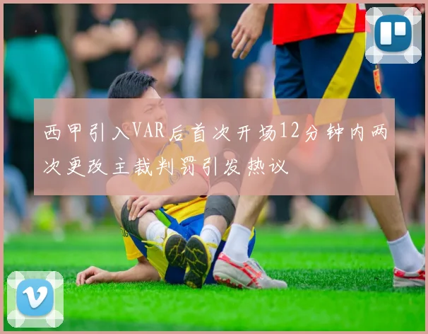 西甲引入VAR后首次开场12分钟内两次更改主裁判罚引发热议