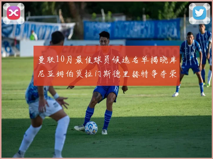 曼联10月最佳球员候选名单揭晓库尼亚姆伯莫拉门斯德里赫特争夺荣誉