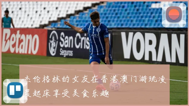 杰伦格林的女友在香港澳门游玩凌晨起床享受美食乐趣