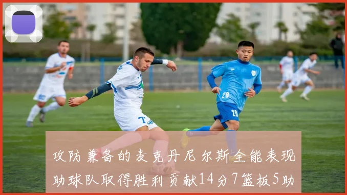 攻防兼备的麦克丹尼尔斯全能表现助球队取得胜利贡献14分7篮板5助攻2抢断2盖帽