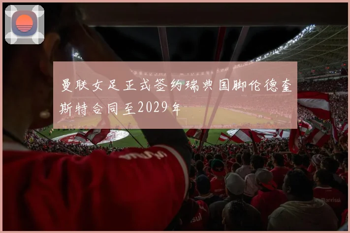 曼联女足正式签约瑞典国脚伦德奎斯特合同至2029年