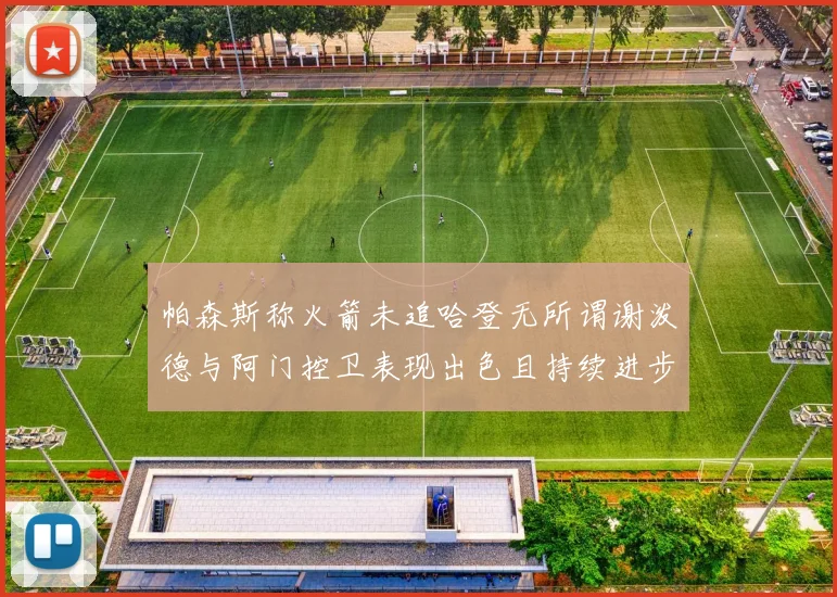 帕森斯称火箭未追哈登无所谓谢泼德与阿门控卫表现出色且持续进步
