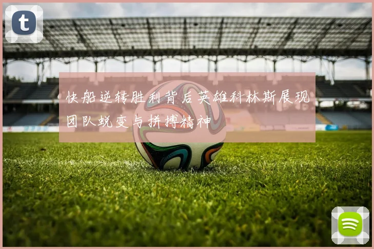 快船逆转胜利背后英雄科林斯展现团队蜕变与拼搏精神