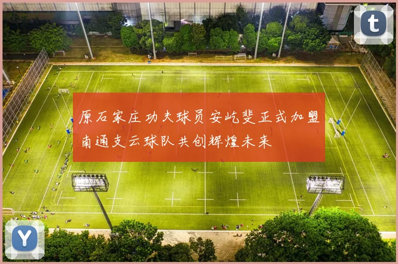 原石家庄功夫球员安屹斐正式加盟南通支云球队共创辉煌未来