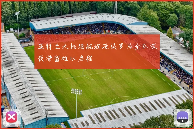 亚特兰大机场航班延误罗马全队深夜滞留难以启程