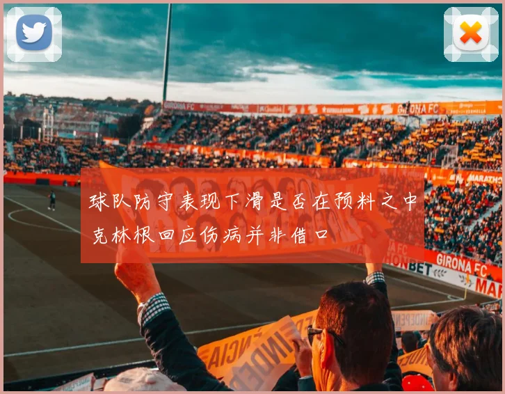 球队防守表现下滑是否在预料之中克林根回应伤病并非借口