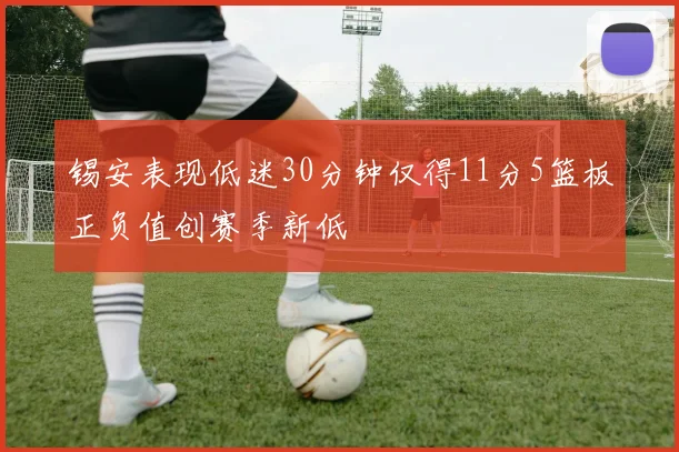 锡安表现低迷30分钟仅得11分5篮板正负值创赛季新低