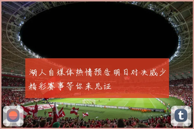 湖人自媒体热情预告明日对决威少精彩赛事等你来见证