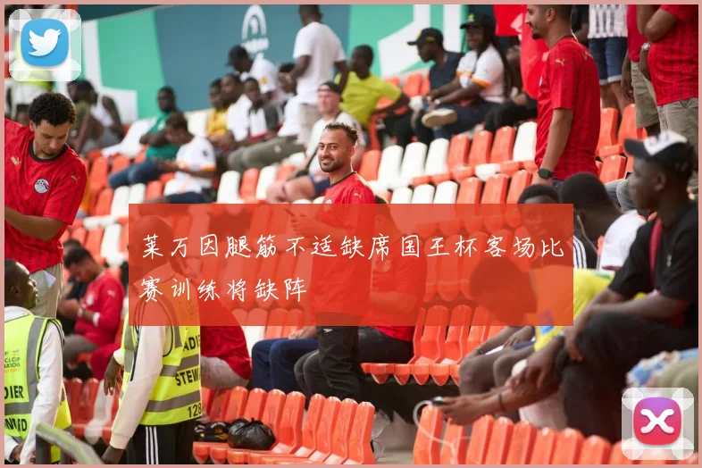 莱万因腿筋不适缺席国王杯客场比赛训练将缺阵